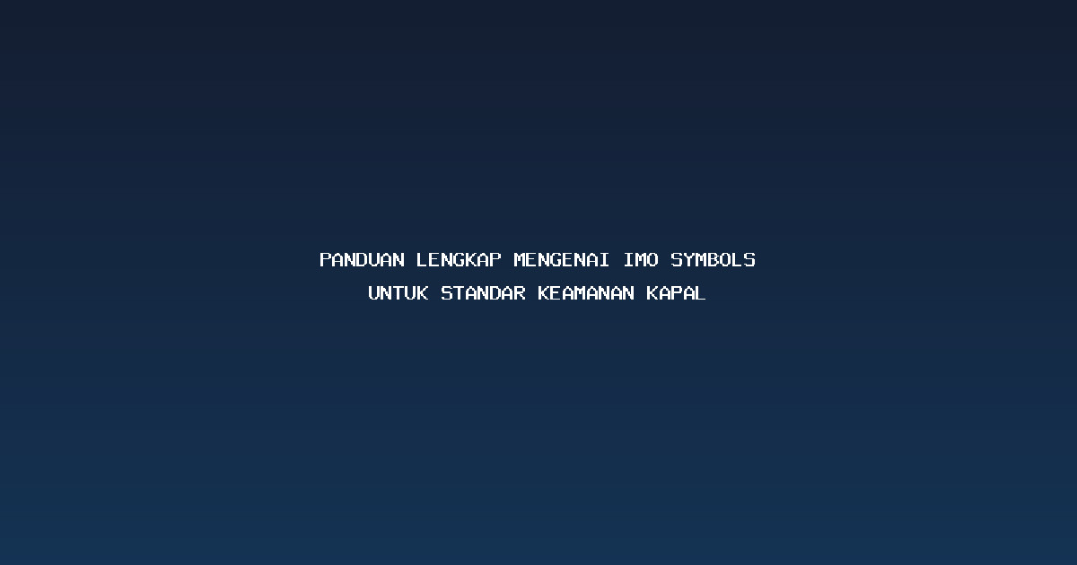 Panduan Lengkap Mengenai IMO symbols untuk Standar Keamanan Kapal
