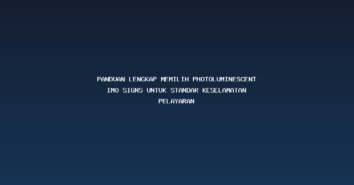 Panduan Lengkap Memilih Photoluminescent IMO signs untuk Standar Keselamatan Pelayaran